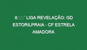 🔴 LIGA REVELAÇÃO: GD ESTORILPRAIA – CF ESTRELA AMADORA