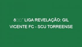 🔴 LIGA REVELAÇÃO: GIL VICENTE FC – SCU TORREENSE