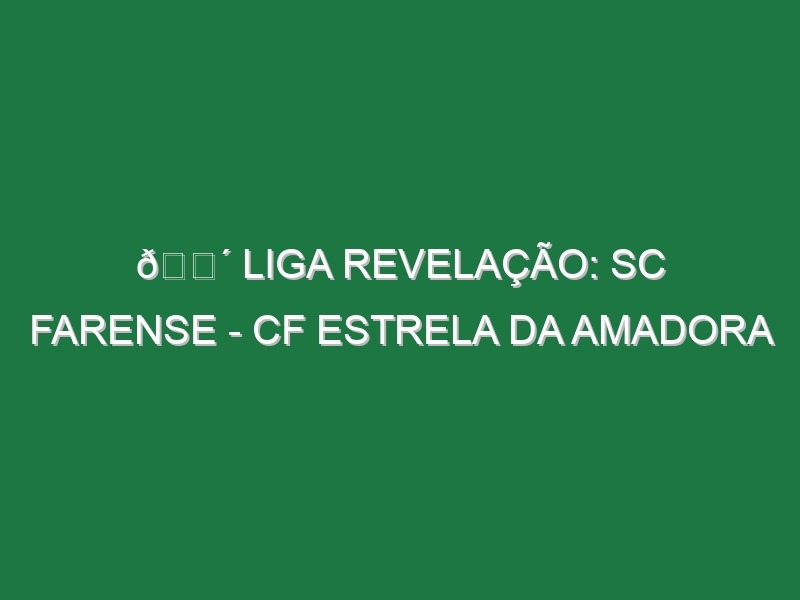 🔴 LIGA REVELAÇÃO: SC FARENSE – CF ESTRELA DA AMADORA