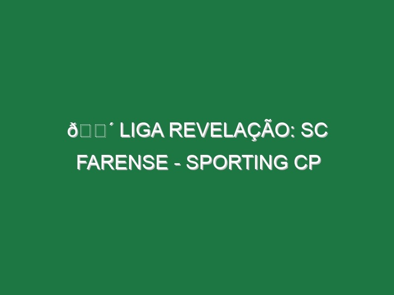 🔴 LIGA REVELAÇÃO: SC FARENSE – SPORTING CP