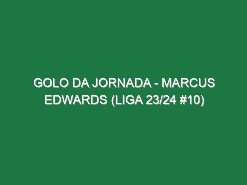 Golo da jornada – Marcus Edwards (Liga 23/24 #10)