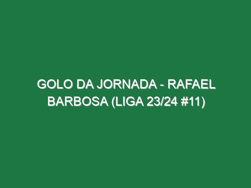 Golo da jornada – Rafael Barbosa (Liga 23/24 #11)