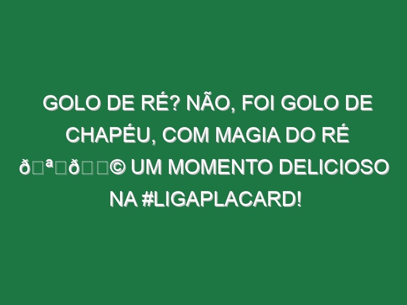 Golo de ré? Não, foi golo de chapéu, com magia do Ré 🪄🎩 Um momento delicioso na #LigaPlacard!