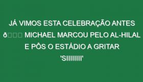 Já vimos esta celebração antes 👀 Michael marcou pelo Al-Hilal e pôs o estádio a gritar ‘SIIIIIIII’