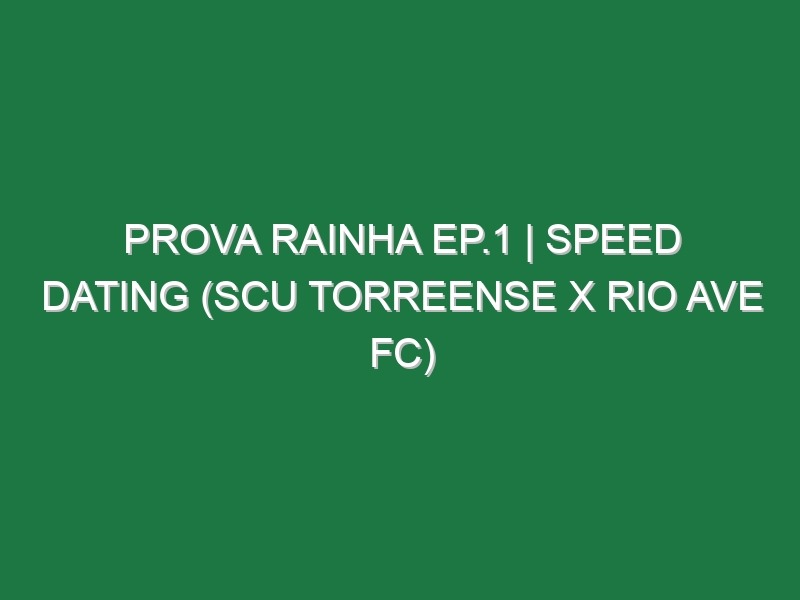 Prova Rainha Ep.1 | SPEED DATING (SCU Torreense X Rio Ave FC)