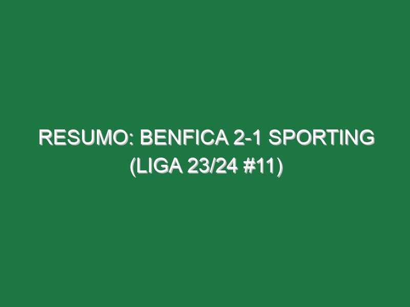 Resumo: Benfica 2-1 Sporting (Liga 23/24 #11)