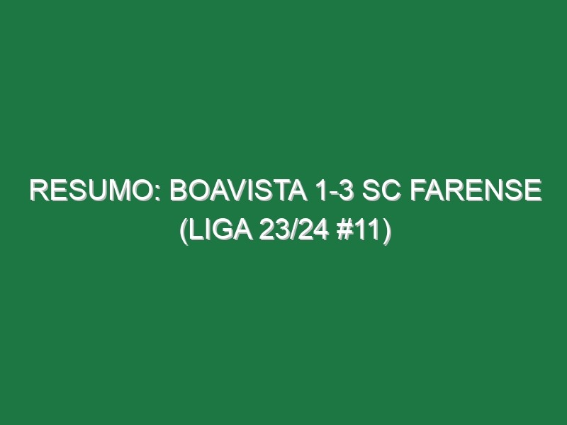 Resumo: Boavista 1-3 SC Farense (Liga 23/24 #11)