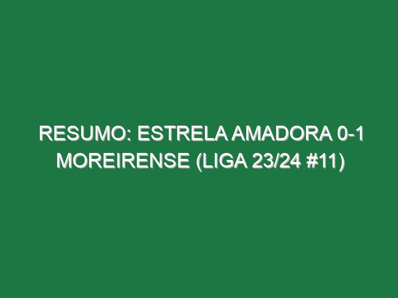 Resumo: Estrela Amadora 0-1 Moreirense (Liga 23/24 #11)