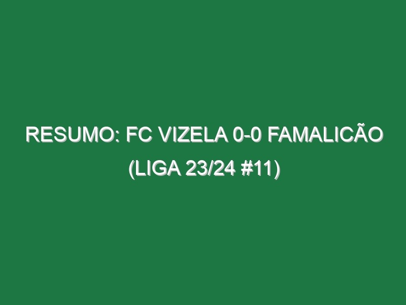 Resumo: FC Vizela 0-0 Famalicão (Liga 23/24 #11)