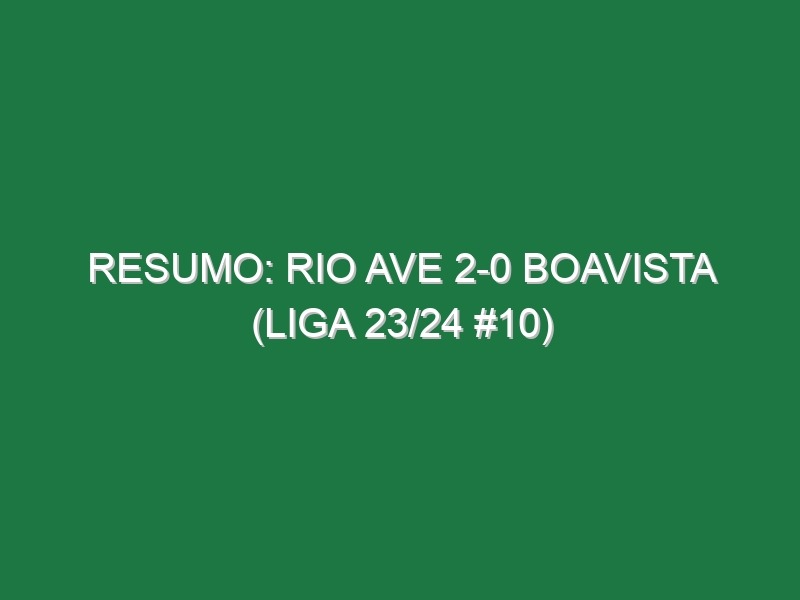 Resumo: Rio Ave 2-0 Boavista (Liga 23/24 #10)