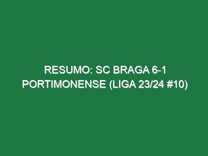 Resumo: SC Braga 6-1 Portimonense (Liga 23/24 #10)