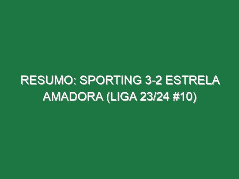 Resumo: Sporting 3-2 Estrela Amadora (Liga 23/24 #10)