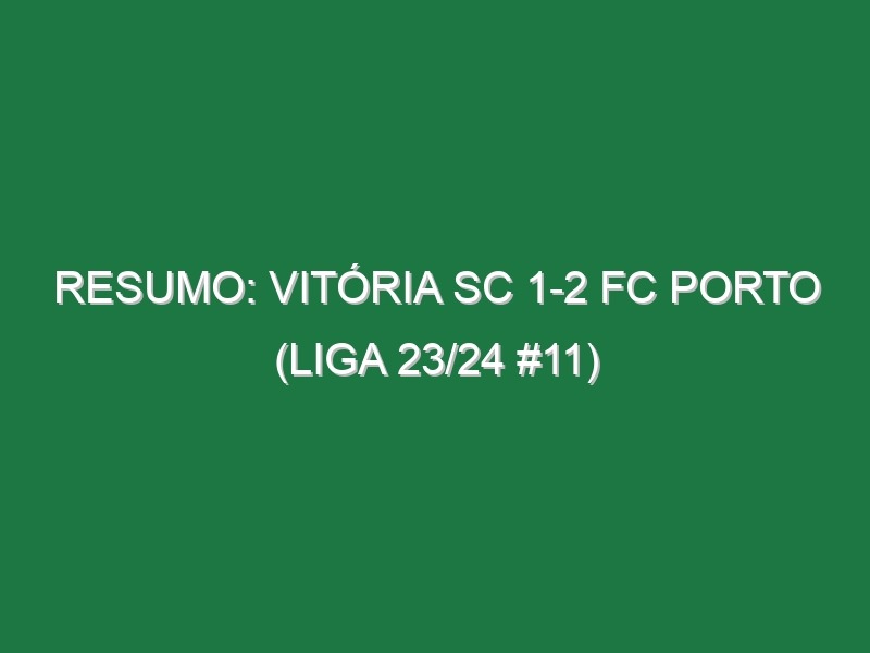 Resumo: Vitória SC 1-2 FC Porto (Liga 23/24 #11)