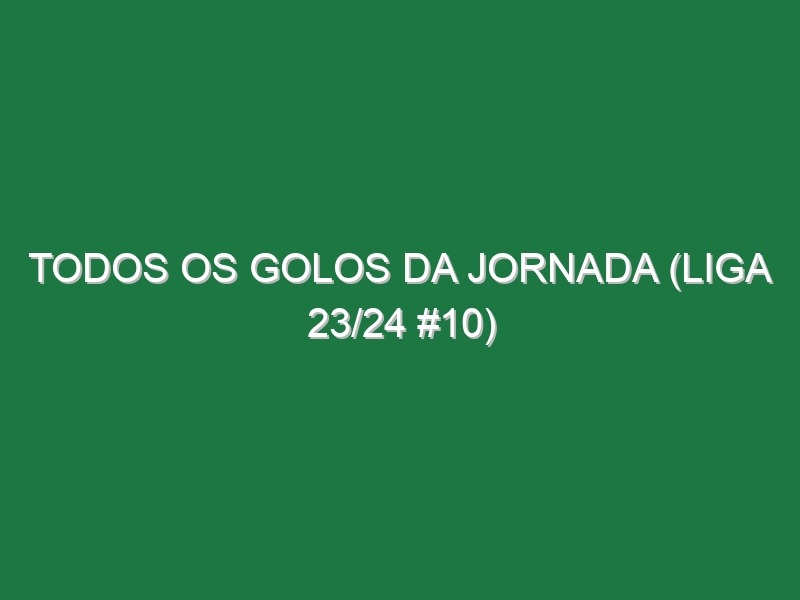 Todos os golos da jornada (Liga 23/24 #10)