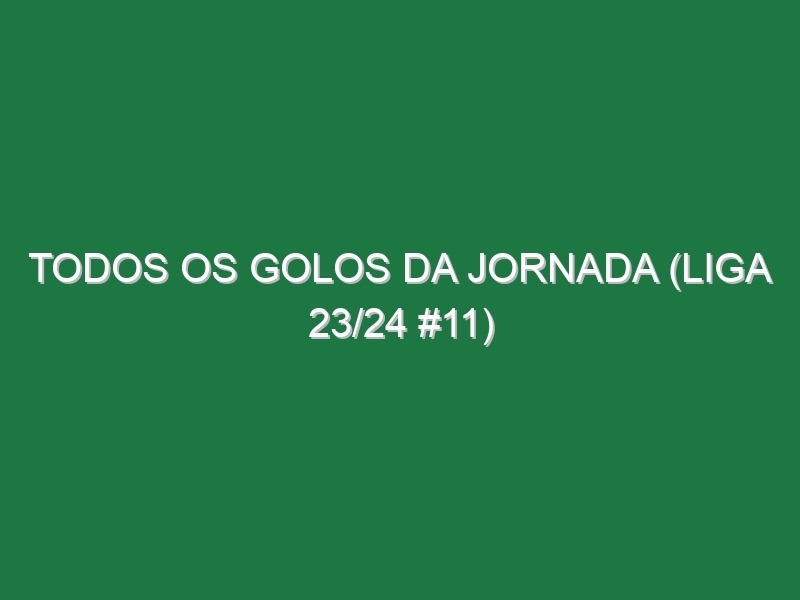 Todos os golos da jornada (Liga 23/24 #11)