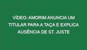 Vídeo: Amorim anuncia um titular para a Taça e explica ausência de St. Juste