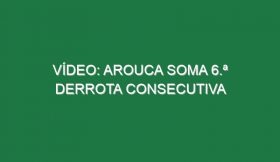 Vídeo: Arouca soma 6.ª derrota consecutiva