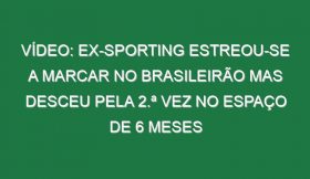 Vídeo: Ex-Sporting estreou-se a marcar no Brasileirão mas desceu pela 2.ª vez no espaço de 6 meses