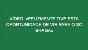 Vídeo: «Felizmente tive esta oportunidade de vir para o SC Braga»