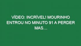 Vídeo: Incrível! Mourinho entrou no minuto 91 a perder mas…