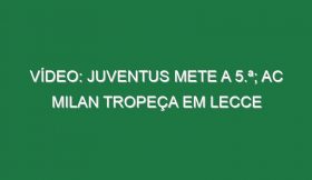 Vídeo: Juventus mete a 5.ª; AC Milan tropeça em Lecce