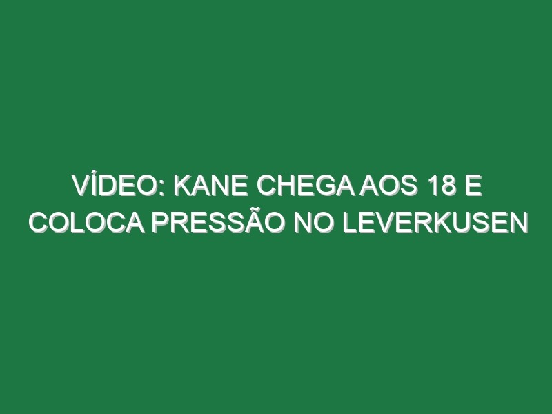 Vídeo: Kane chega aos 18 e coloca pressão no Leverkusen