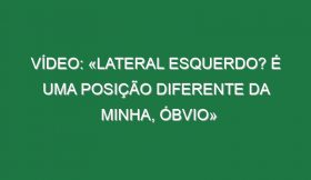 Vídeo: «Lateral esquerdo? É uma posição diferente da minha, óbvio»