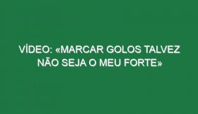 Vídeo: «Marcar golos talvez não seja o meu forte»