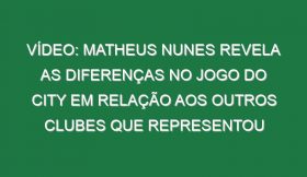 Vídeo: Matheus Nunes revela as diferenças no jogo do City em relação aos outros clubes que representou