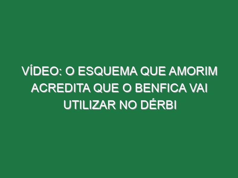 Vídeo: O esquema que Amorim acredita que o Benfica vai utilizar no dérbi