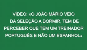 Vídeo: «O João Mário veio da seleção a dormir, tem de perceber que tem um treinador português e não um espanhol»