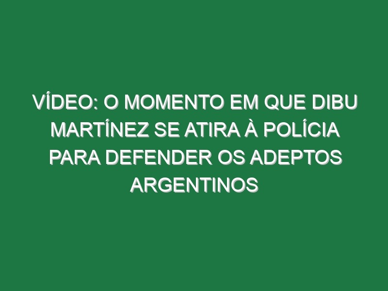 Vídeo: O momento em que Dibu Martínez se atira à polícia para defender os adeptos argentinos