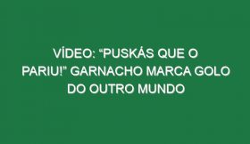 Vídeo: “Puskás que o pariu!” Garnacho marca golo do outro Mundo