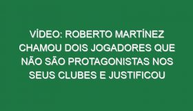 Vídeo: Roberto Martínez chamou dois jogadores que não são protagonistas nos seus clubes e justificou