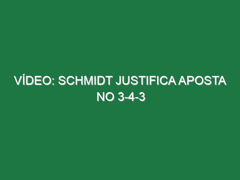 Vídeo: Schmidt justifica aposta no 3-4-3