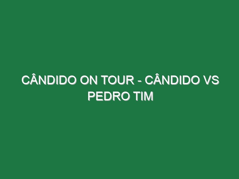 CÂNDIDO ON TOUR – CÂNDIDO VS PEDRO TIM