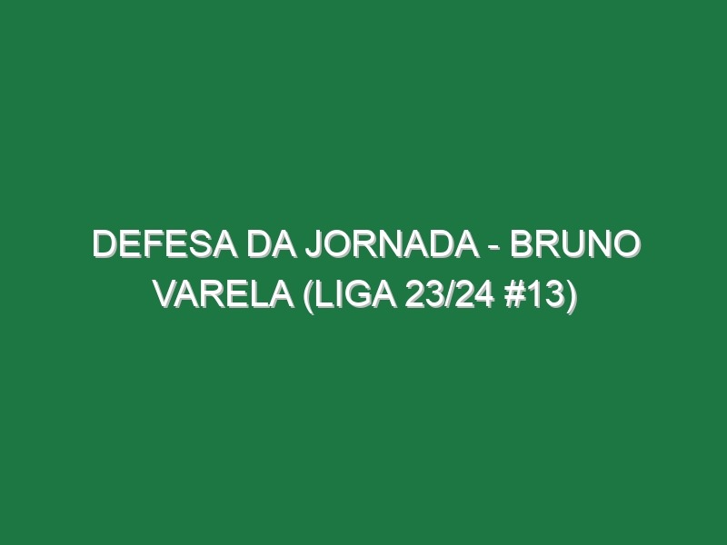 Defesa da jornada – Bruno Varela (Liga 23/24 #13)