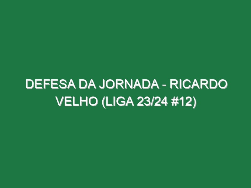 Defesa da jornada – Ricardo Velho (Liga 23/24 #12)