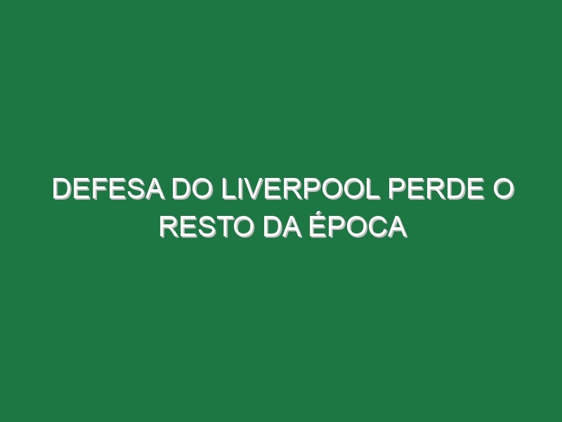 Defesa do Liverpool perde o resto da época