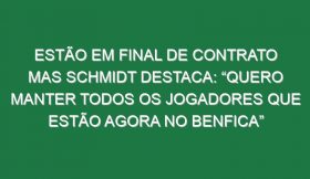 Estão em final de contrato mas Schmidt destaca: “Quero manter todos os jogadores que estão agora no Benfica”