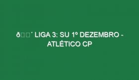 🔴 LIGA 3: SU 1º DEZEMBRO – ATLÉTICO CP