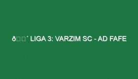 🔴 LIGA 3: VARZIM SC – AD FAFE