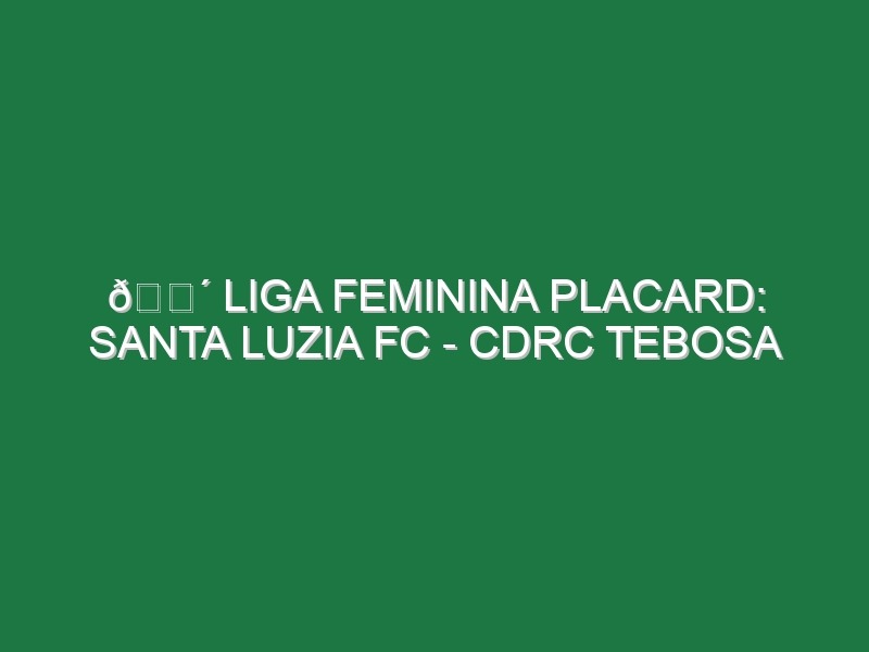 🔴 LIGA FEMININA PLACARD: SANTA LUZIA FC – CDRC TEBOSA