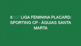 🔴 LIGA FEMININA PLACARD: SPORTING CP – ÁGUIAS SANTA MARTA