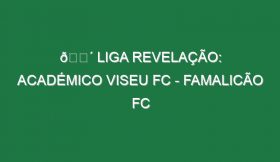 🔴 LIGA REVELAÇÃO: ACADÉMICO VISEU FC – FAMALICÃO FC