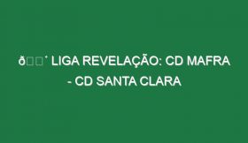 🔴 LIGA REVELAÇÃO: CD MAFRA – CD SANTA CLARA