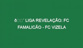 🔴 LIGA REVELAÇÃO: FC FAMALICÃO – FC VIZELA