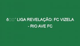 🔴 LIGA REVELAÇÃO: FC VIZELA – RIO AVE FC