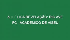 🔴 LIGA REVELAÇÃO: RIO AVE FC – ACADÉMICO DE VISEU