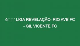 🔴 LIGA REVELAÇÃO: RIO AVE FC – GIL VICENTE FC